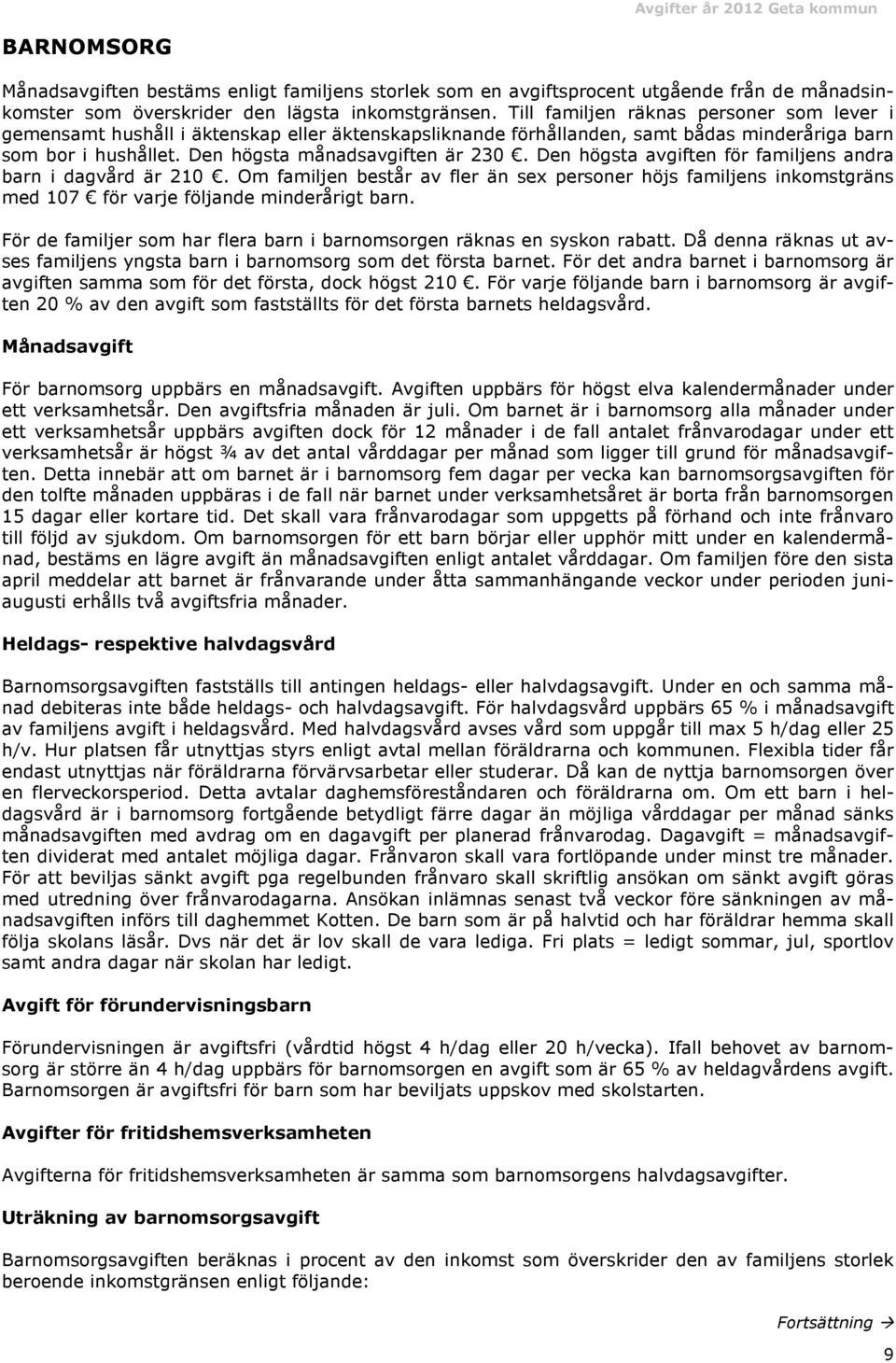 Den högsta avgiften för familjens andra barn i dagvård är 210. Om familjen består av fler än sex personer höjs familjens inkomstgräns med 107 för varje följande minderårigt barn.