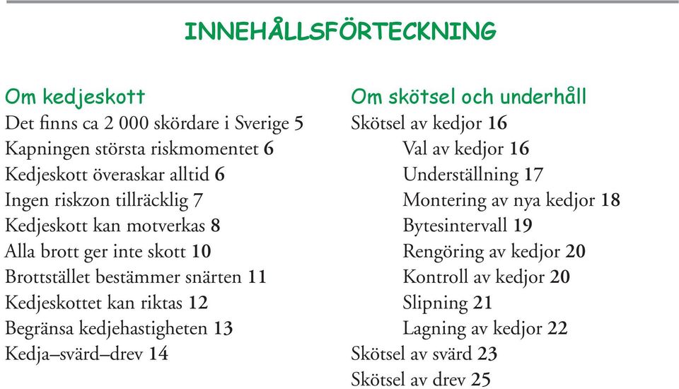 Begränsa kedjehastigheten 13 Kedja svärd drev 14 Om skötsel och underhåll Skötsel av kedjor 16 Val av kedjor 16 Underställning 17 Montering av