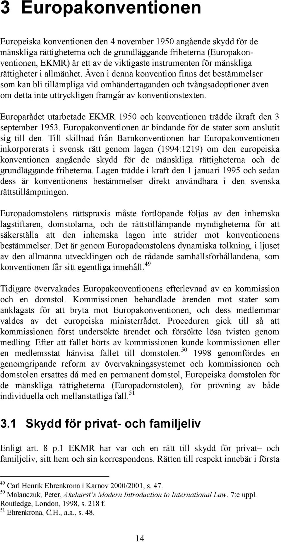 Även i denna konvention finns det bestämmelser som kan bli tillämpliga vid omhändertaganden och tvångsadoptioner även om detta inte uttryckligen framgår av konventionstexten.