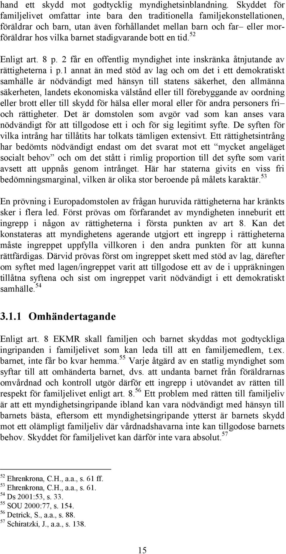 bott en tid. 52 Enligt art. 8 p. 2 får en offentlig myndighet inte inskränka åtnjutande av rättigheterna i p.