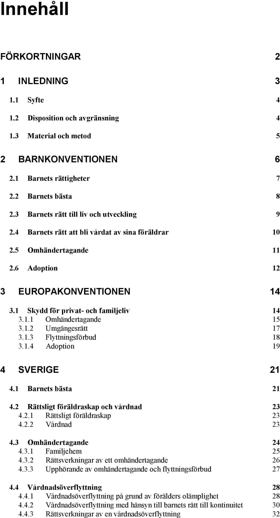 1.1 Omhändertagande 15 3.1.2 Umgängesrätt 17 3.1.3 Flyttningsförbud 18 3.1.4 Adoption 19 4 SVERIGE 21 4.1 Barnets bästa 21 4.2 Rättsligt föräldraskap och vårdnad 23 4.2.1 Rättsligt föräldraskap 23 4.