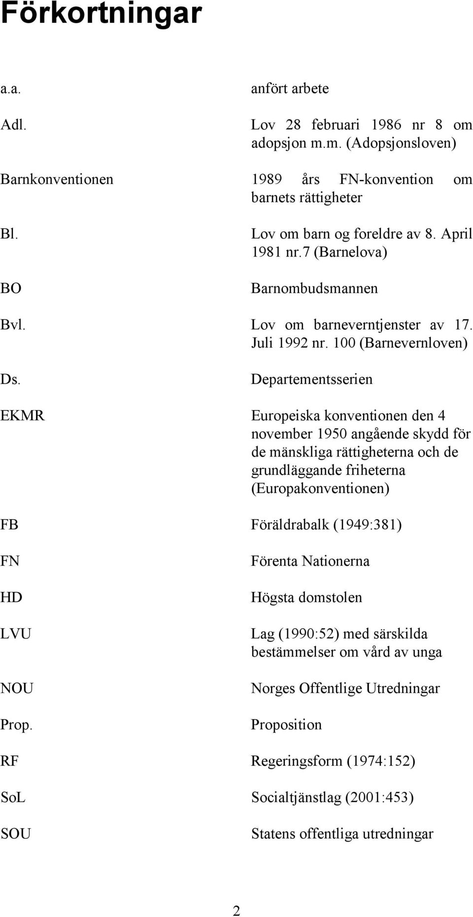 Departementsserien EKMR Europeiska konventionen den 4 november 1950 angående skydd för de mänskliga rättigheterna och de grundläggande friheterna (Europakonventionen) FB Föräldrabalk