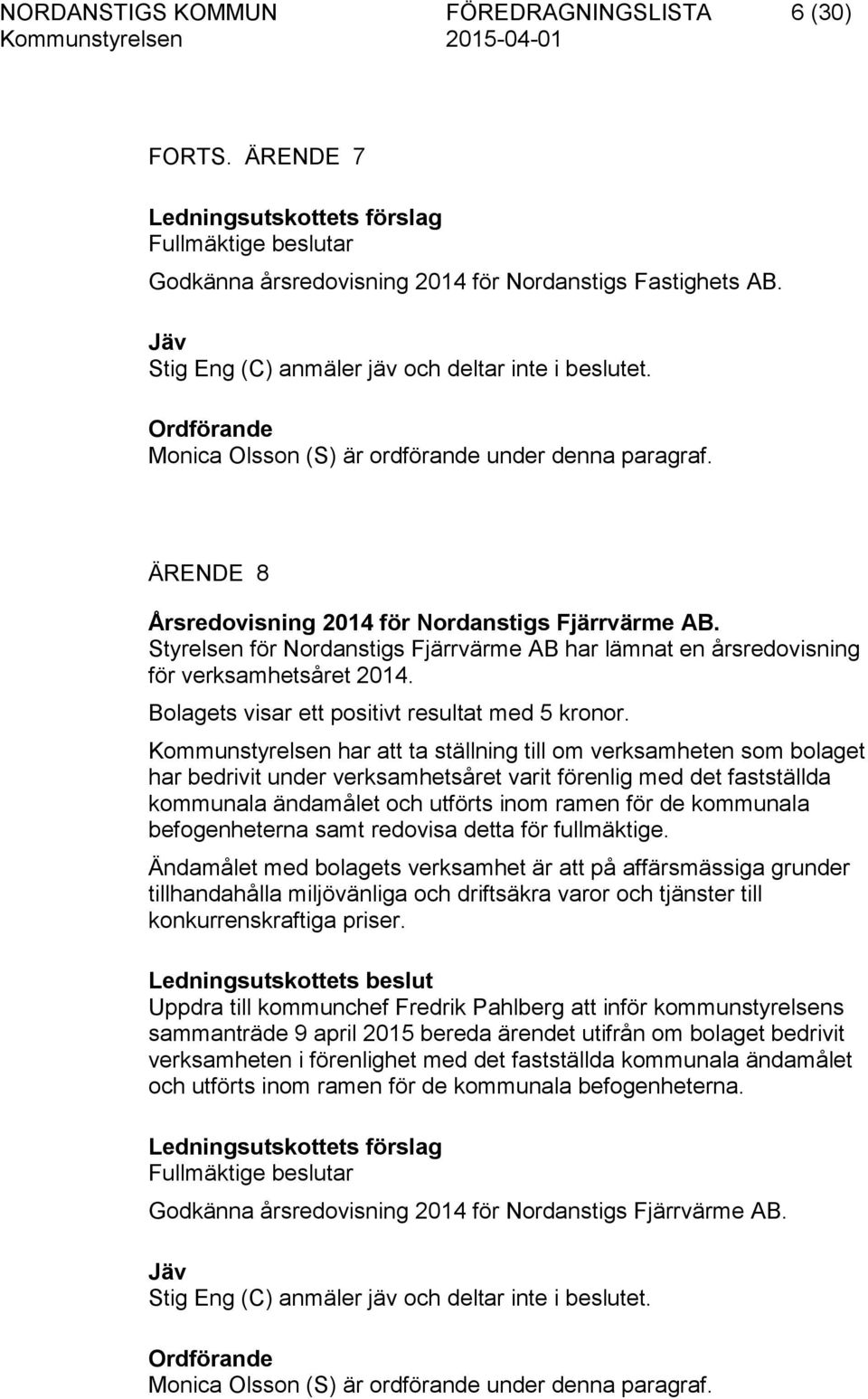 Styrelsen för Nordanstigs Fjärrvärme AB har lämnat en årsredovisning för verksamhetsåret 2014. Bolagets visar ett positivt resultat med 5 kronor.