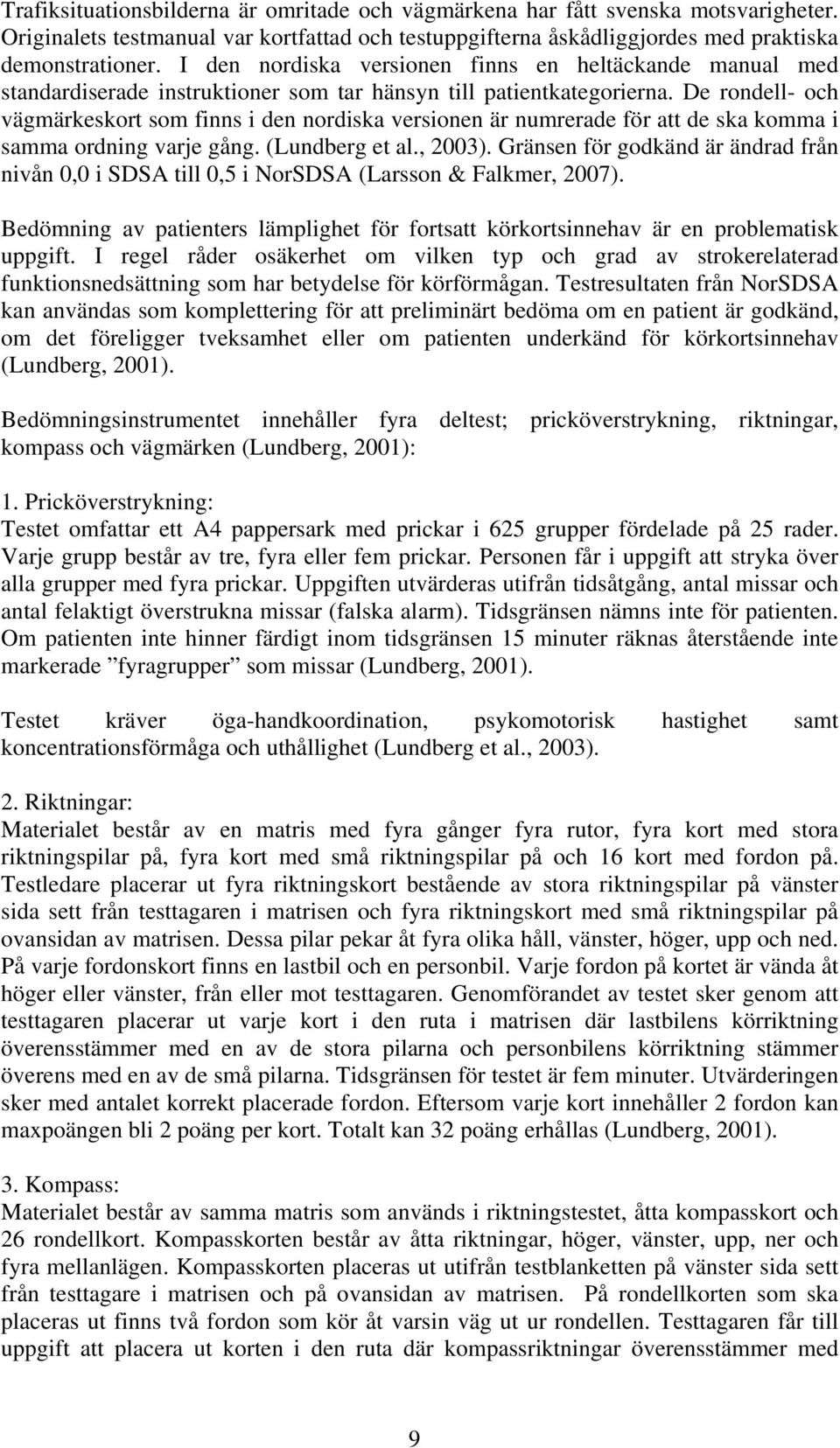 De rondell- och vägmärkeskort som finns i den nordiska versionen är numrerade för att de ska komma i samma ordning varje gång. (Lundberg et al., 2003).