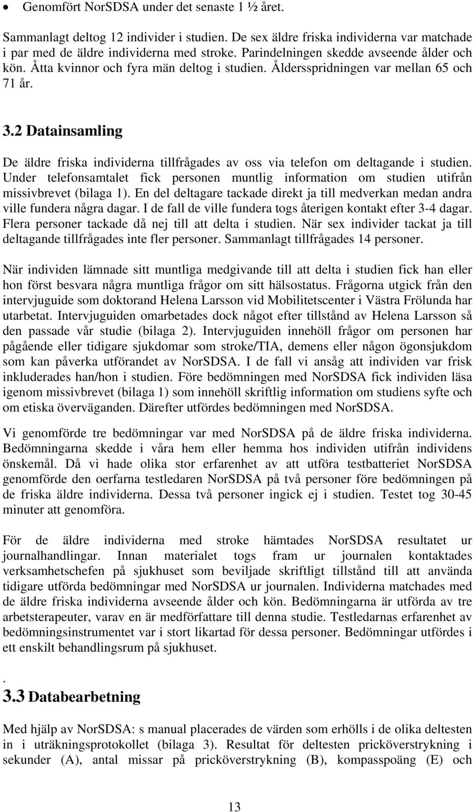 2 Datainsamling De äldre friska individerna tillfrågades av oss via telefon om deltagande i studien. Under telefonsamtalet fick personen muntlig information om studien utifrån missivbrevet (bilaga 1).