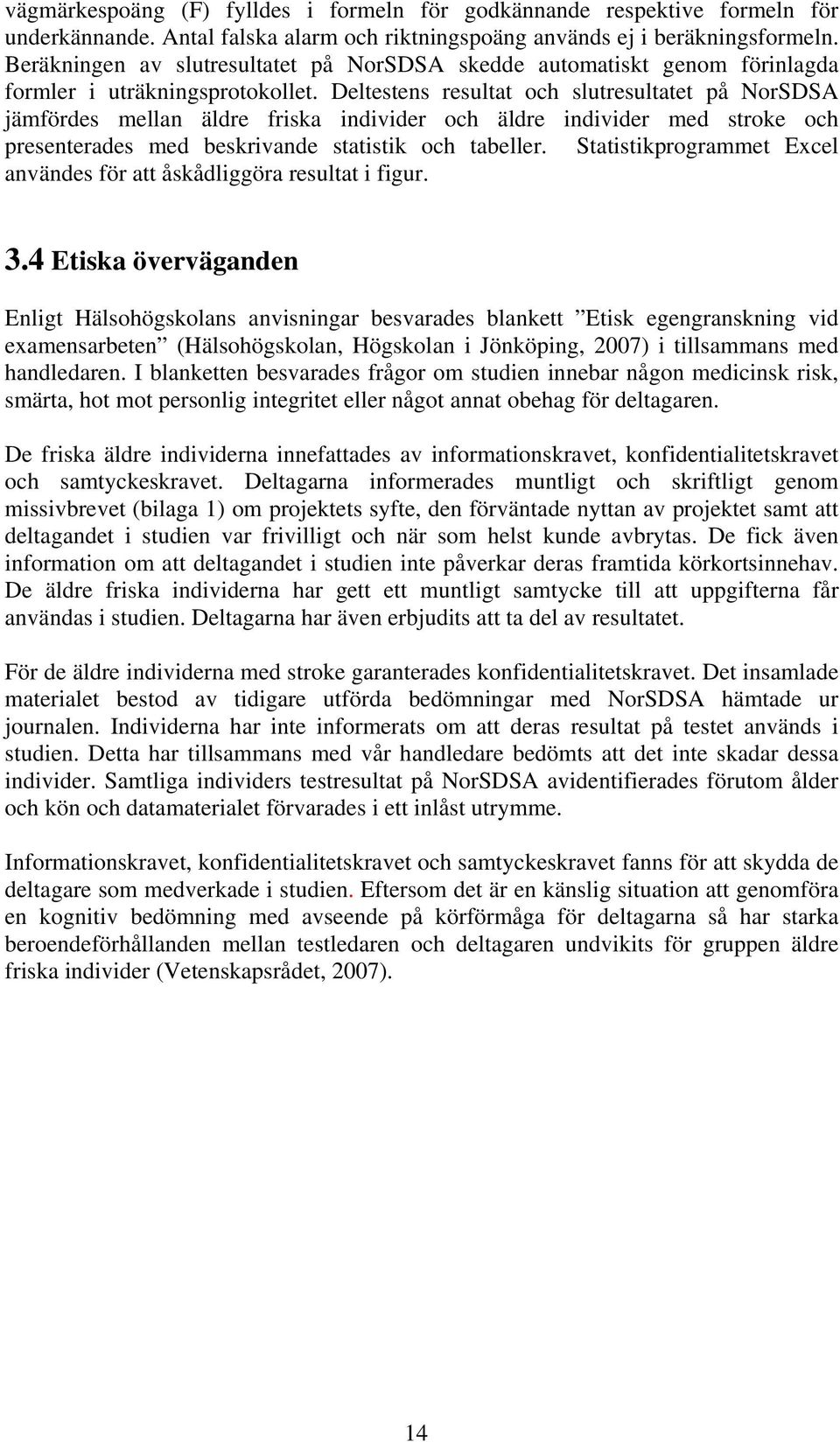 Deltestens resultat och slutresultatet på NorSDSA jämfördes mellan äldre friska individer och äldre individer med stroke och presenterades med beskrivande statistik och tabeller.