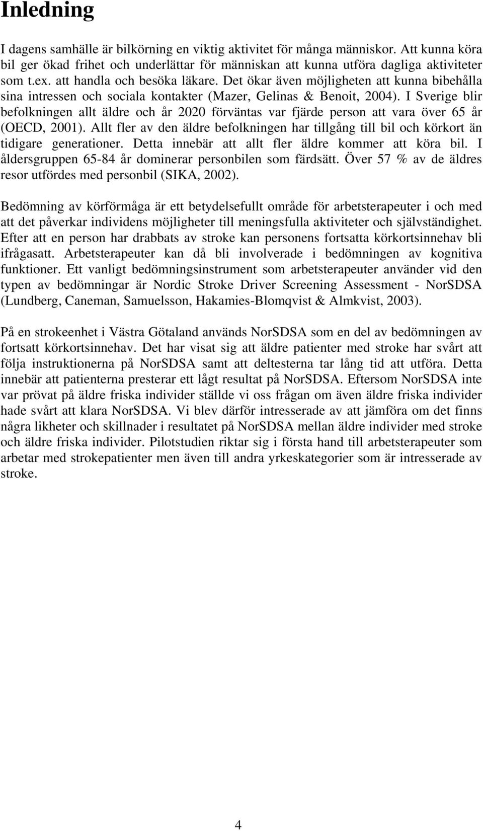 I Sverige blir befolkningen allt äldre och år 2020 förväntas var fjärde person att vara över 65 år (OECD, 2001).