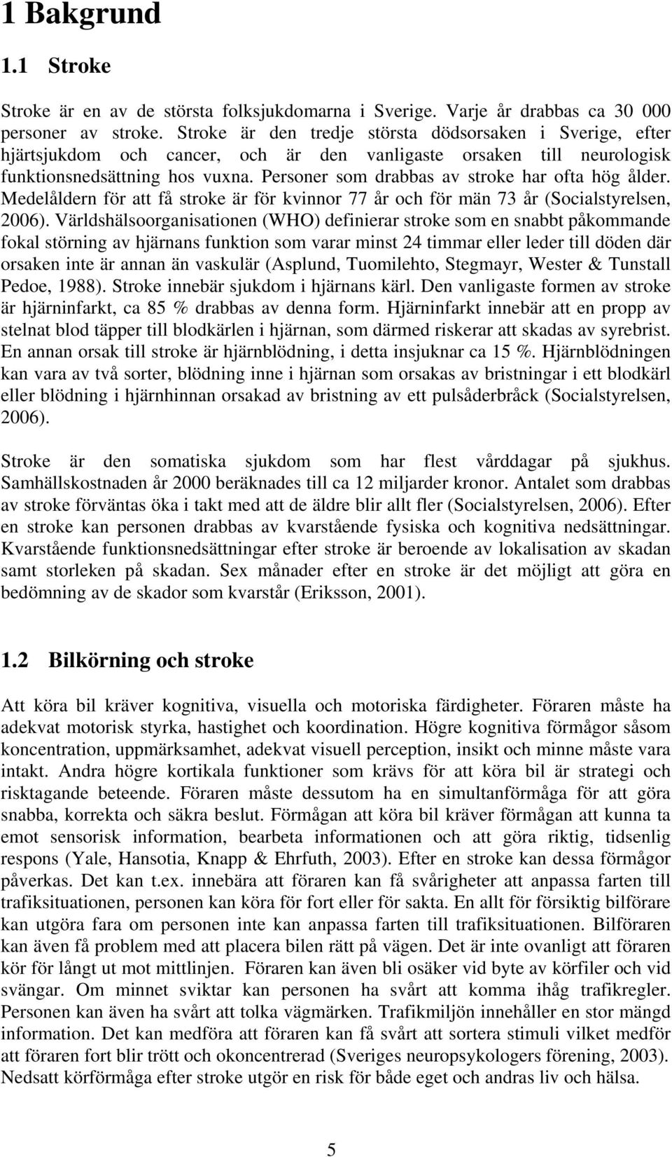 Personer som drabbas av stroke har ofta hög ålder. Medelåldern för att få stroke är för kvinnor 77 år och för män 73 år (Socialstyrelsen, 2006).