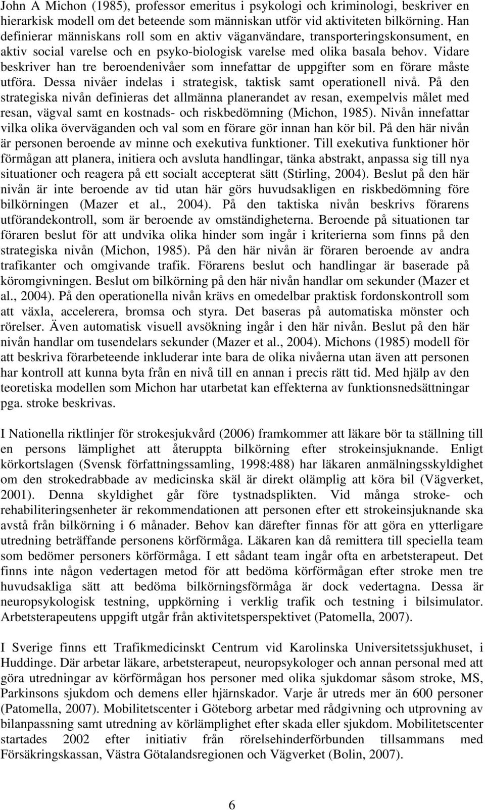 Vidare beskriver han tre beroendenivåer som innefattar de uppgifter som en förare måste utföra. Dessa nivåer indelas i strategisk, taktisk samt operationell nivå.