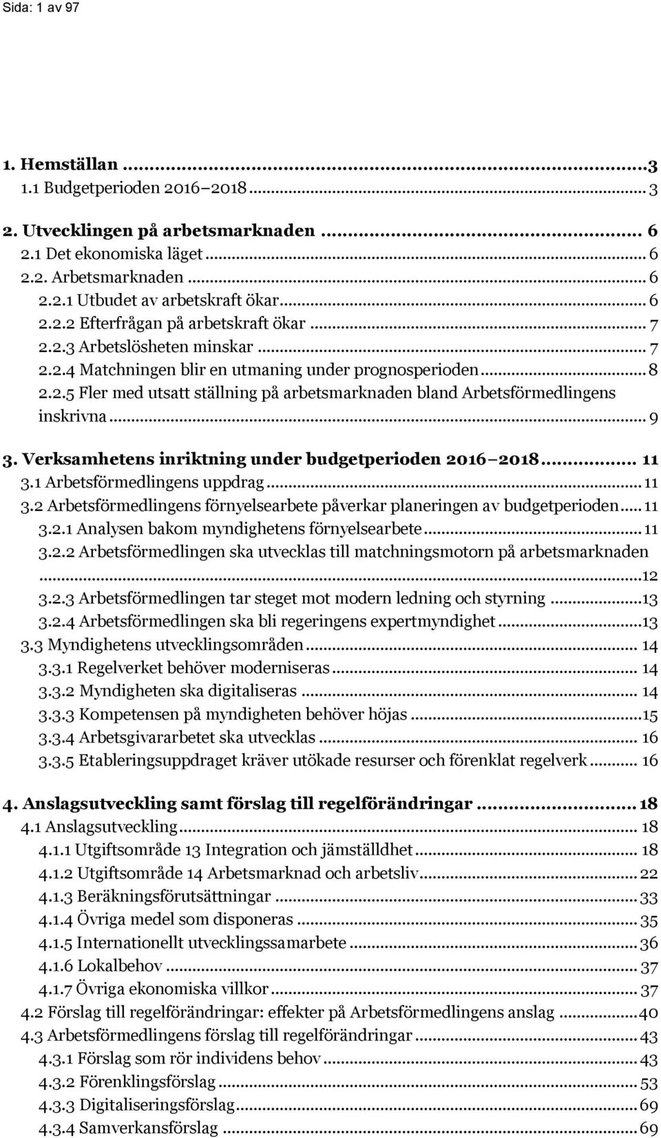 .. 9 3. Verksamhetens inriktning under budgetperioden 2016 2018... 11 3.1 Arbetsförmedlingens uppdrag... 11 3.2 Arbetsförmedlingens förnyelsearbete påverkar planeringen av budgetperioden... 11 3.2.1 Analysen bakom myndighetens förnyelsearbete.