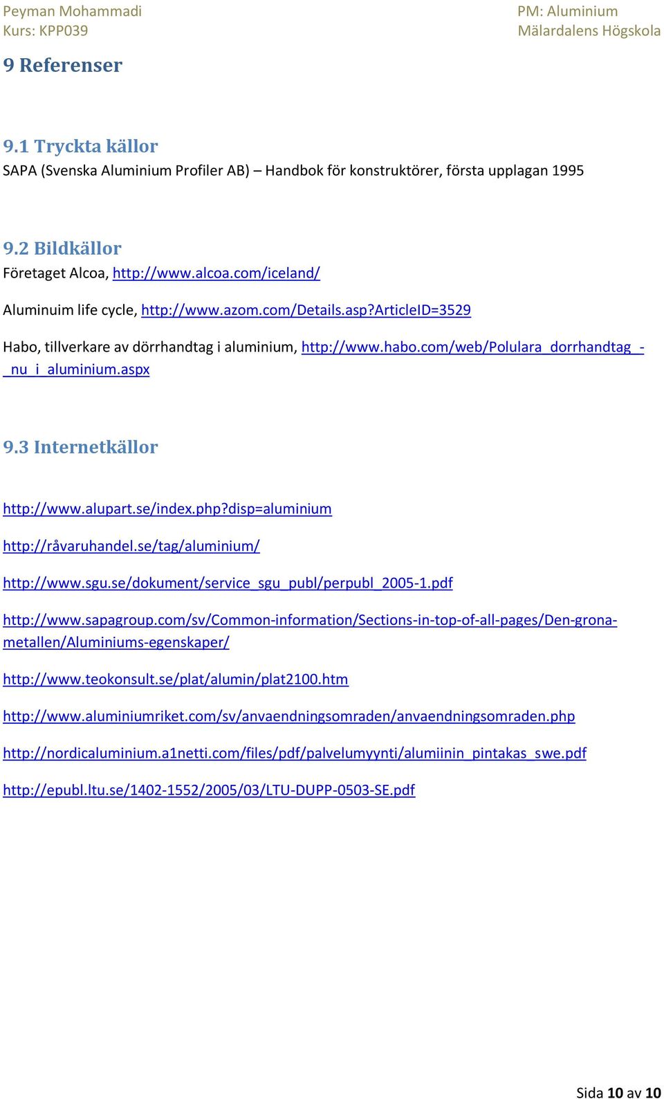 3 Internetkällor http://www.alupart.se/index.php?disp=aluminium http://råvaruhandel.se/tag/aluminium/ http://www.sgu.se/dokument/service_sgu_publ/perpubl_2005-1.pdf http://www.sapagroup.