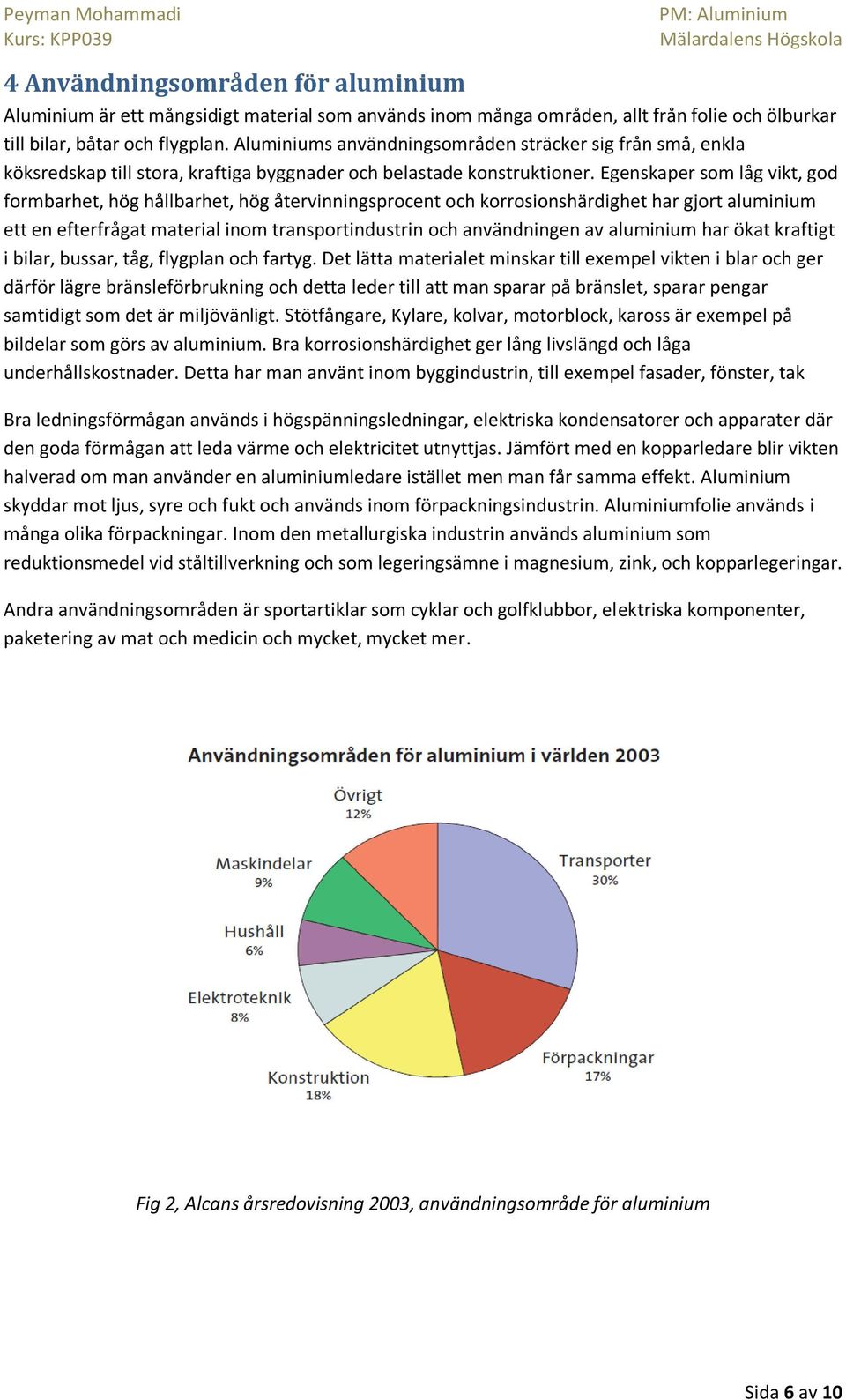 Egenskaper som låg vikt, god formbarhet, hög hållbarhet, hög återvinningsprocent och korrosionshärdighet har gjort aluminium ett en efterfrågat material inom transportindustrin och användningen av