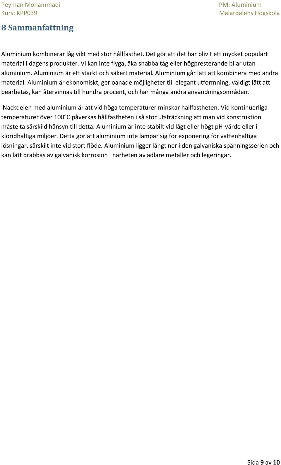 Aluminium är ekonomiskt, ger oanade möjligheter till elegant utformning, väldigt lätt att bearbetas, kan återvinnas till hundra procent, och har många andra användningsområden.