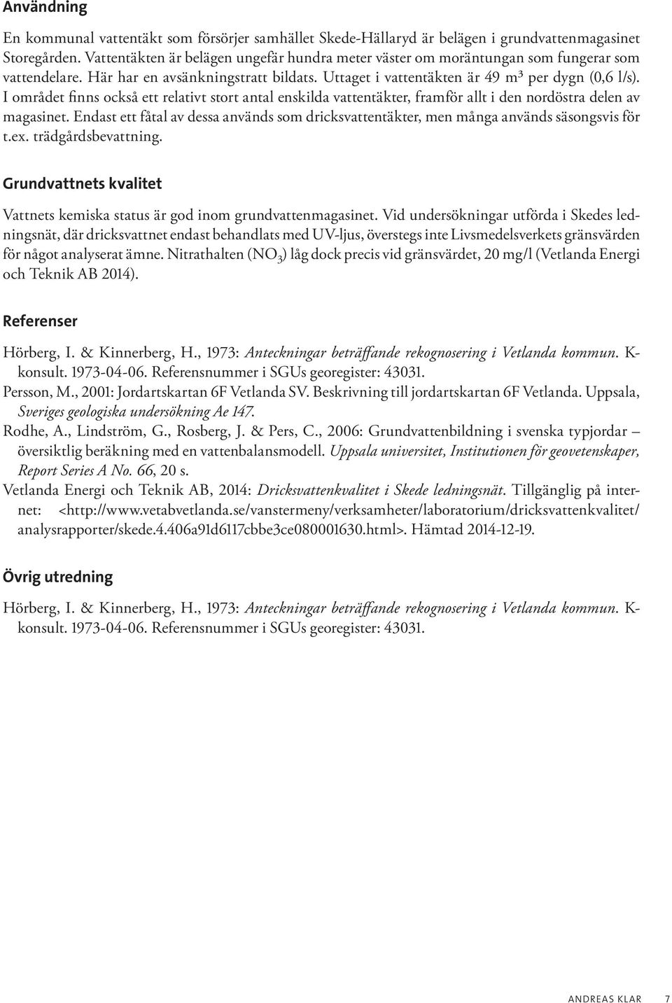 I området finns också ett relativt stort antal enskilda vattentäkter, framför allt i den nordöstra delen av magasinet.