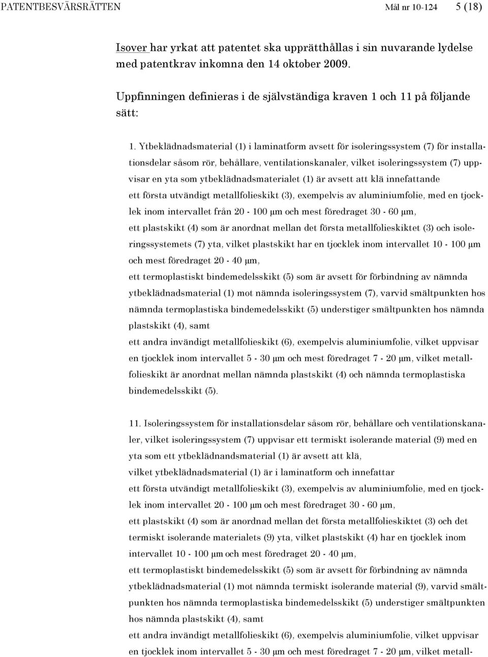 Ytbeklädnadsmaterial (1) i laminatform avsett för isoleringssystem (7) för installationsdelar såsom rör, behållare, ventilationskanaler, vilket isoleringssystem (7) uppvisar en yta som