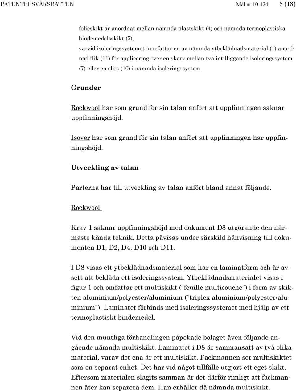 Grunder Rockwool har som grund för sin talan anfört att uppfinningen saknar uppfinningshöjd. Isover har som grund för sin talan anfört att uppfinningen har uppfinningshöjd.