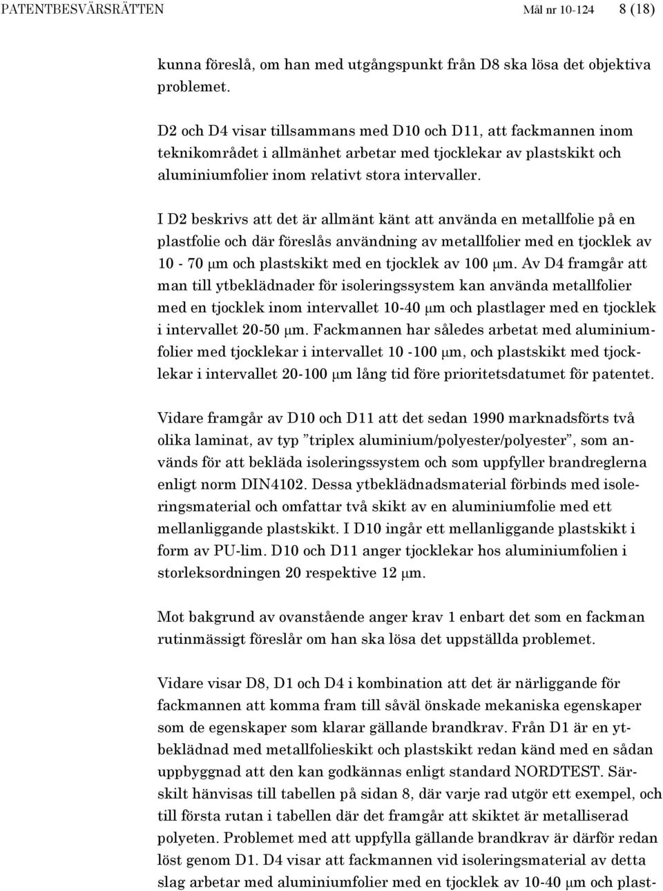 I D2 beskrivs att det är allmänt känt att använda en metallfolie på en plastfolie och där föreslås användning av metallfolier med en tjocklek av 10-70 μm och plastskikt med en tjocklek av 100 μm.