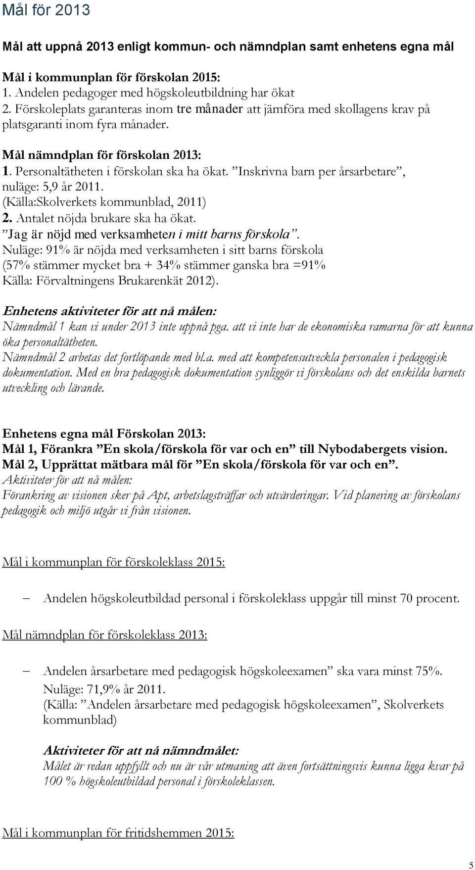 Inskrivna barn per årsarbetare, nuläge: 5,9 år 2011. (Källa:Skolverkets kommunblad, 2011) 2. Antalet nöjda brukare ska ha ökat. Jag är nöjd med verksamheten i mitt barns förskola.