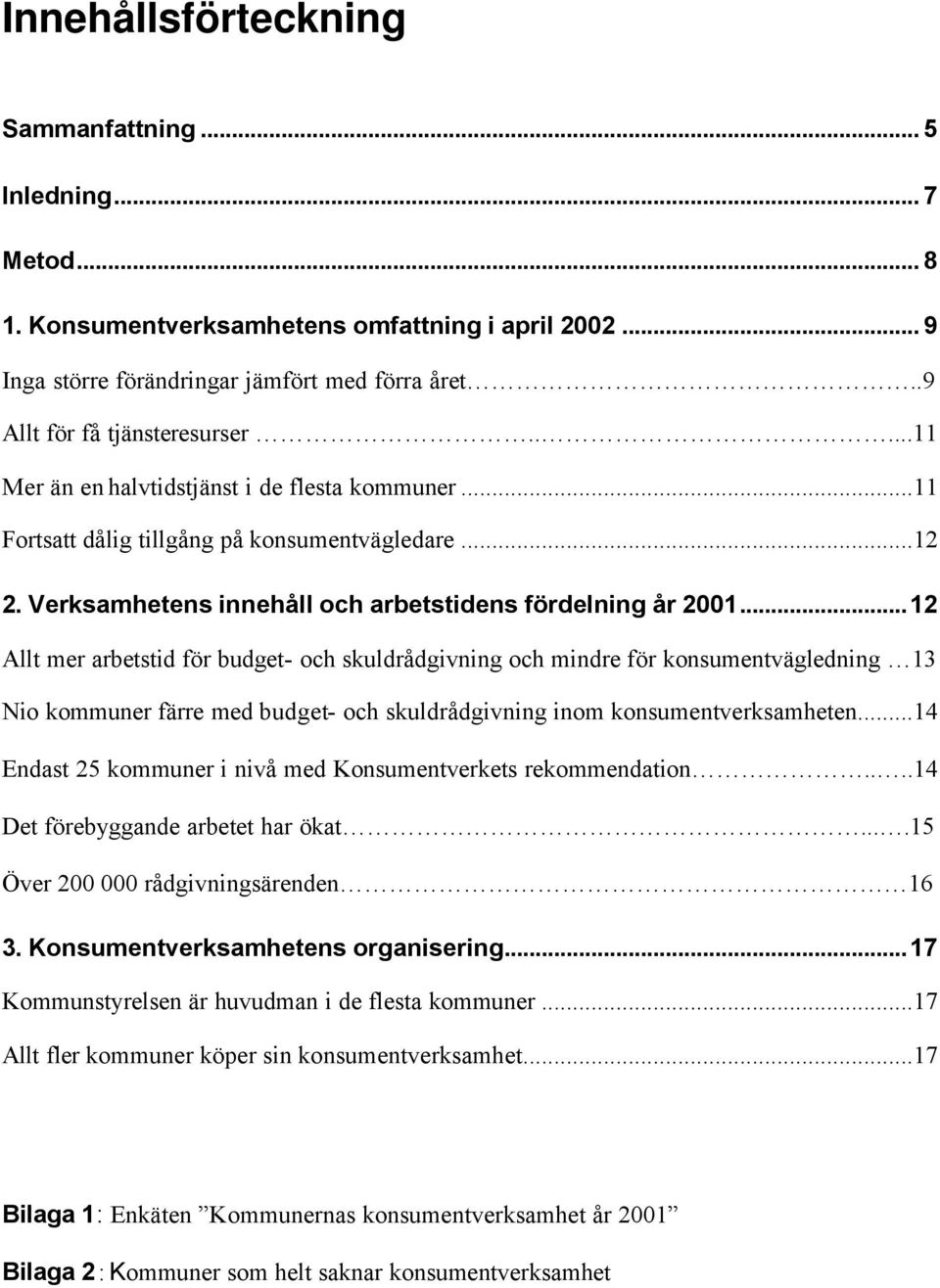 ..12 Allt mer arbetstid för budget- och skuldrådgivning och mindre för konsumentvägledning 13 Nio kommuner färre med budget- och skuldrådgivning inom konsumentverksamheten.