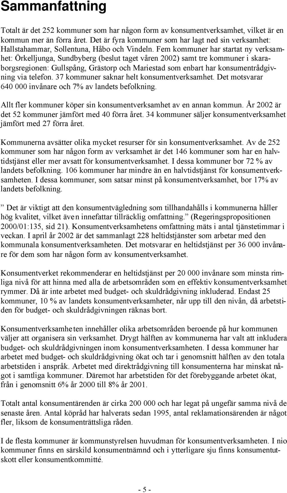 Fem kommuner har startat ny verksamhet: Örkelljunga, Sundbyberg (beslut taget våren 2002) samt tre kommuner i skaraborgsregionen: Gullspång, Grästorp och Mariestad som enbart har konsumentrådgivning