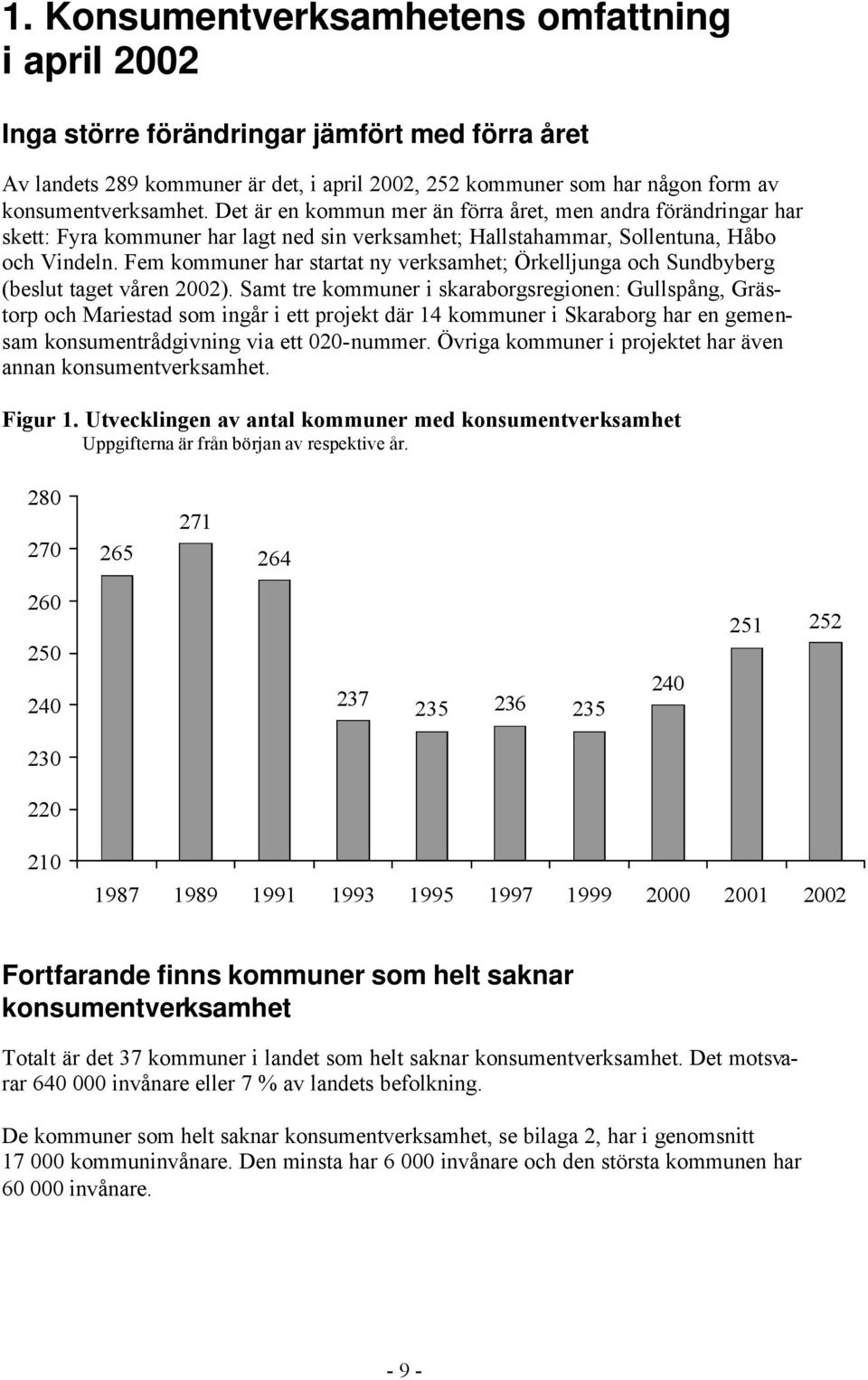 Fem kommuner har startat ny verksamhet; Örkelljunga och Sundbyberg (beslut taget våren 2002).