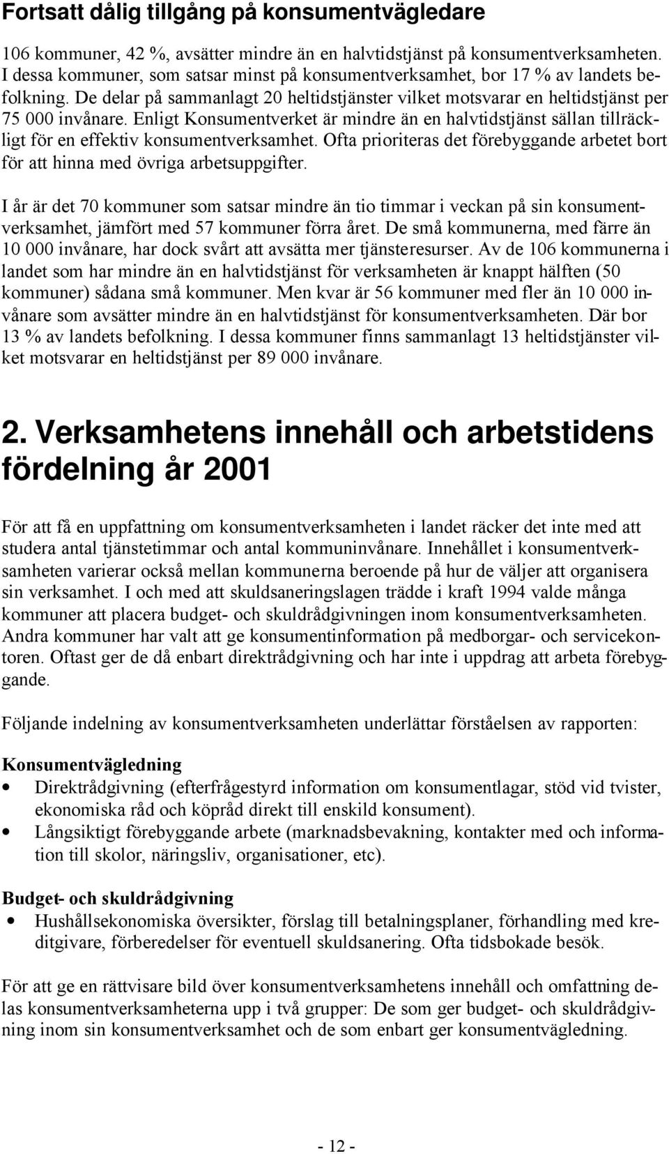 Enligt Konsumentverket är mindre än en halvtidstjänst sällan tillräckligt för en effektiv konsumentverksamhet. Ofta prioriteras det förebyggande arbetet bort för att hinna med övriga arbetsuppgifter.