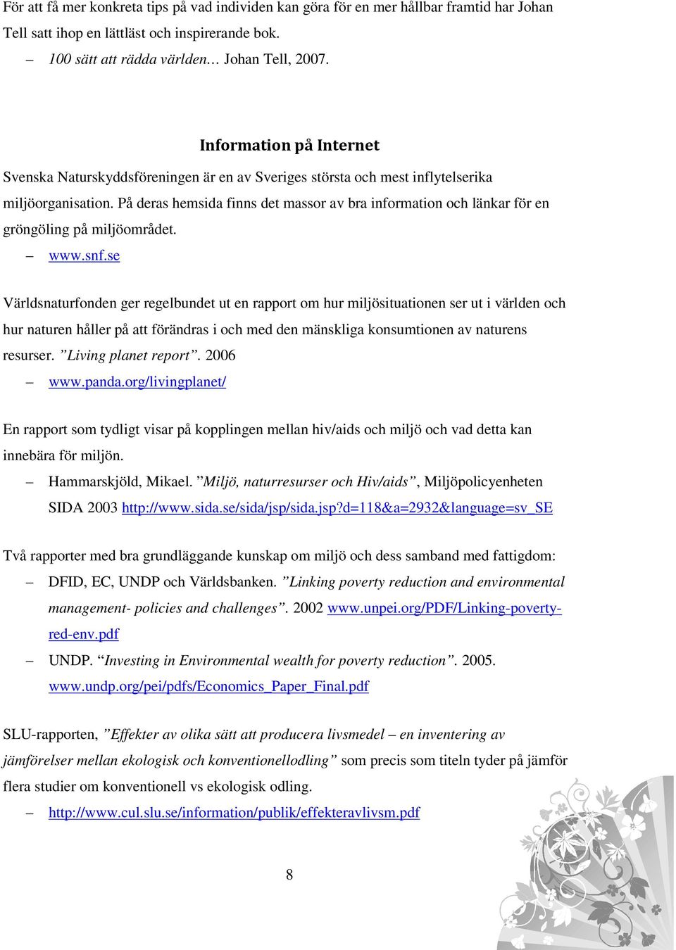 På deras hemsida finns det massor av bra information och länkar för en gröngöling på miljöområdet. www.snf.