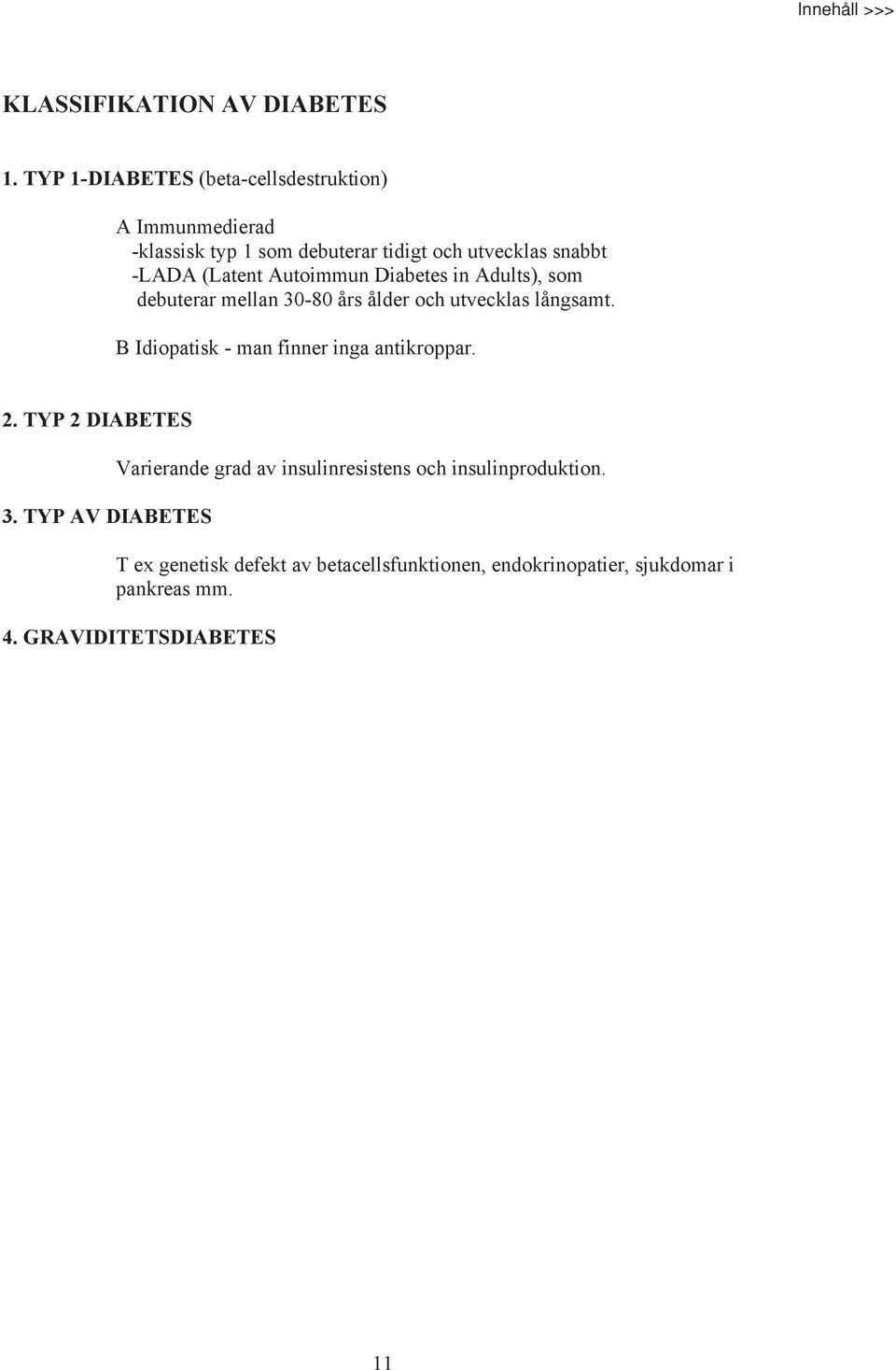 (Latent Autoimmun Diabetes in Adults), som debuterar mellan 30-80 års ålder och utvecklas långsamt.