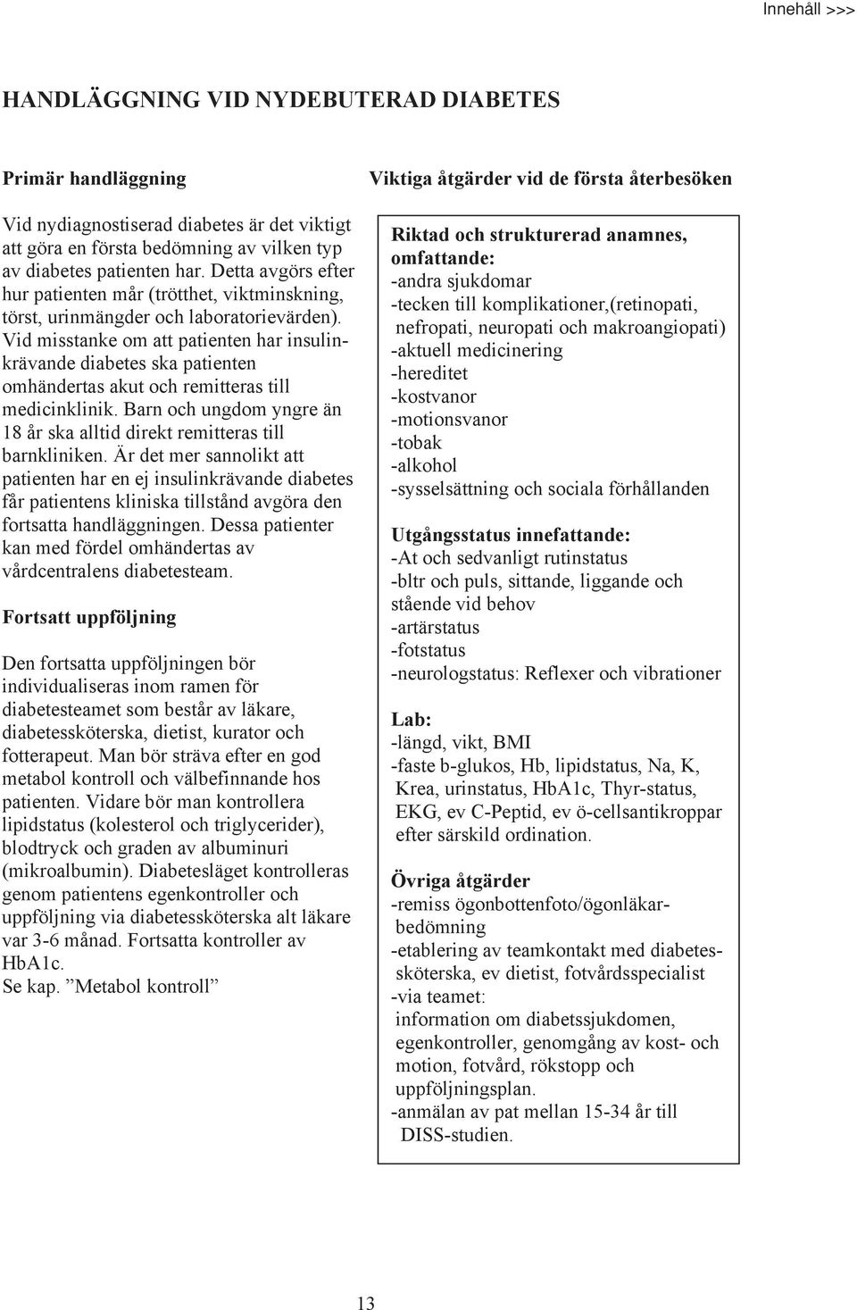 Vid misstanke om att patienten har insulinkrävande diabetes ska patienten omhändertas akut och remitteras till medicinklinik.