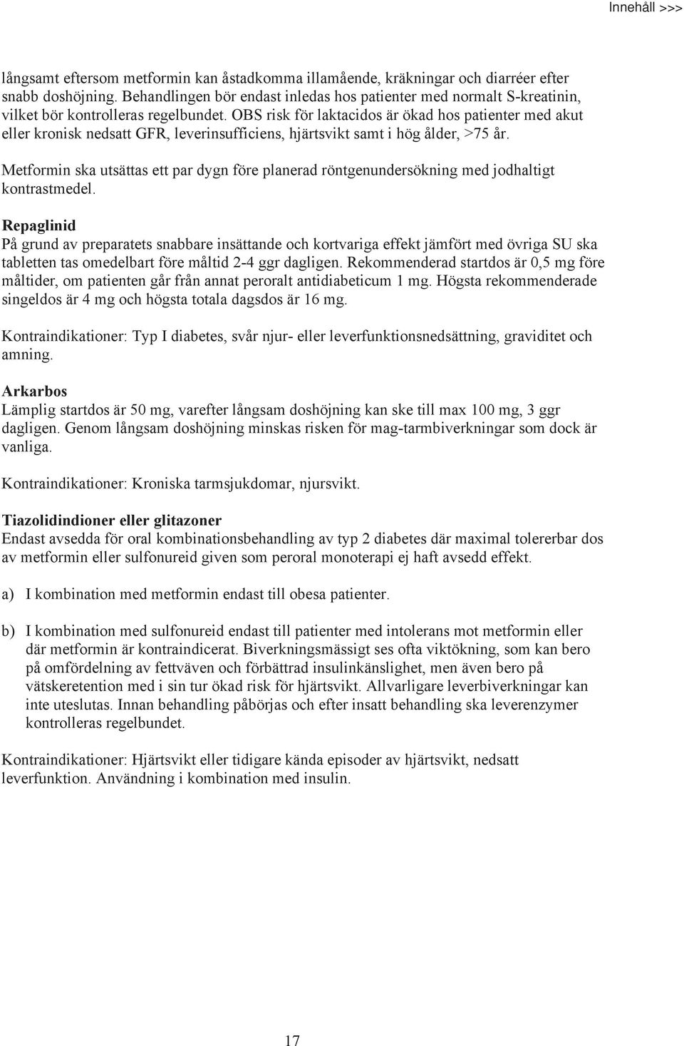 OBS risk för laktacidos är ökad hos patienter med akut eller kronisk nedsatt GFR, leverinsufficiens, hjärtsvikt samt i hög ålder, >75 år.