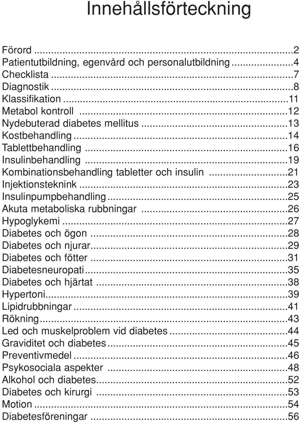 ..25 Akuta metaboliska rubbningar...26 Hypoglykemi...27 Diabetes och ögon...28 Diabetes och njurar...29 Diabetes och fötter...31 Diabetesneuropati...35 Diabetes och hjärtat...38 Hypertoni.