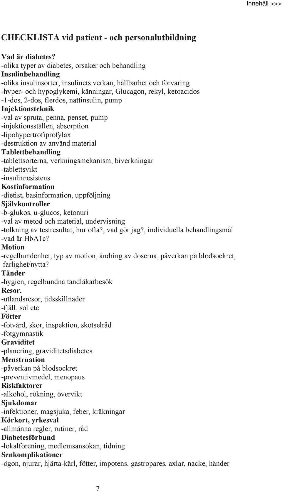 -1-dos, 2-dos, flerdos, nattinsulin, pump Injektionsteknik -val av spruta, penna, penset, pump -injektionsställen, absorption -lipohypertrofiprofylax -destruktion av använd material Tablettbehandling