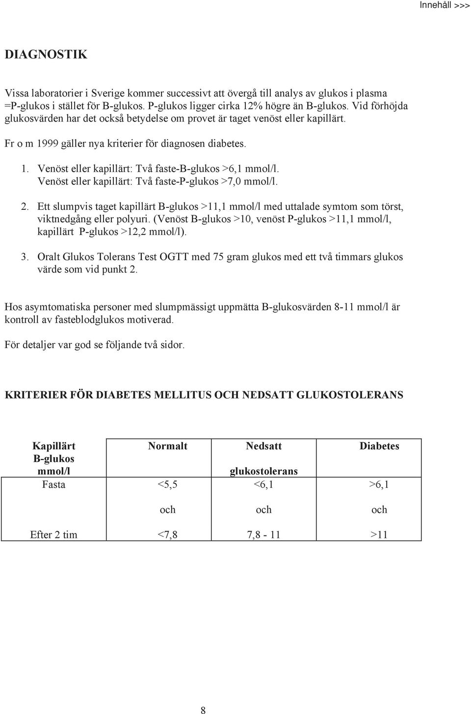 Venöst eller kapillärt: Två faste-p-glukos >7,0 mmol/l. 2. Ett slumpvis taget kapillärt B-glukos >11,1 mmol/l med uttalade symtom som törst, viktnedgång eller polyuri.