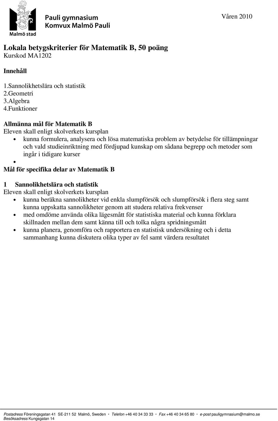 metoder som ingår i tidigare kurser Mål för specifika delar av Matematik B 1 Sannolikhetslära och statistik kunna beräkna sannolikheter vid enkla slumpförsök och slumpförsök i flera steg samt kunna