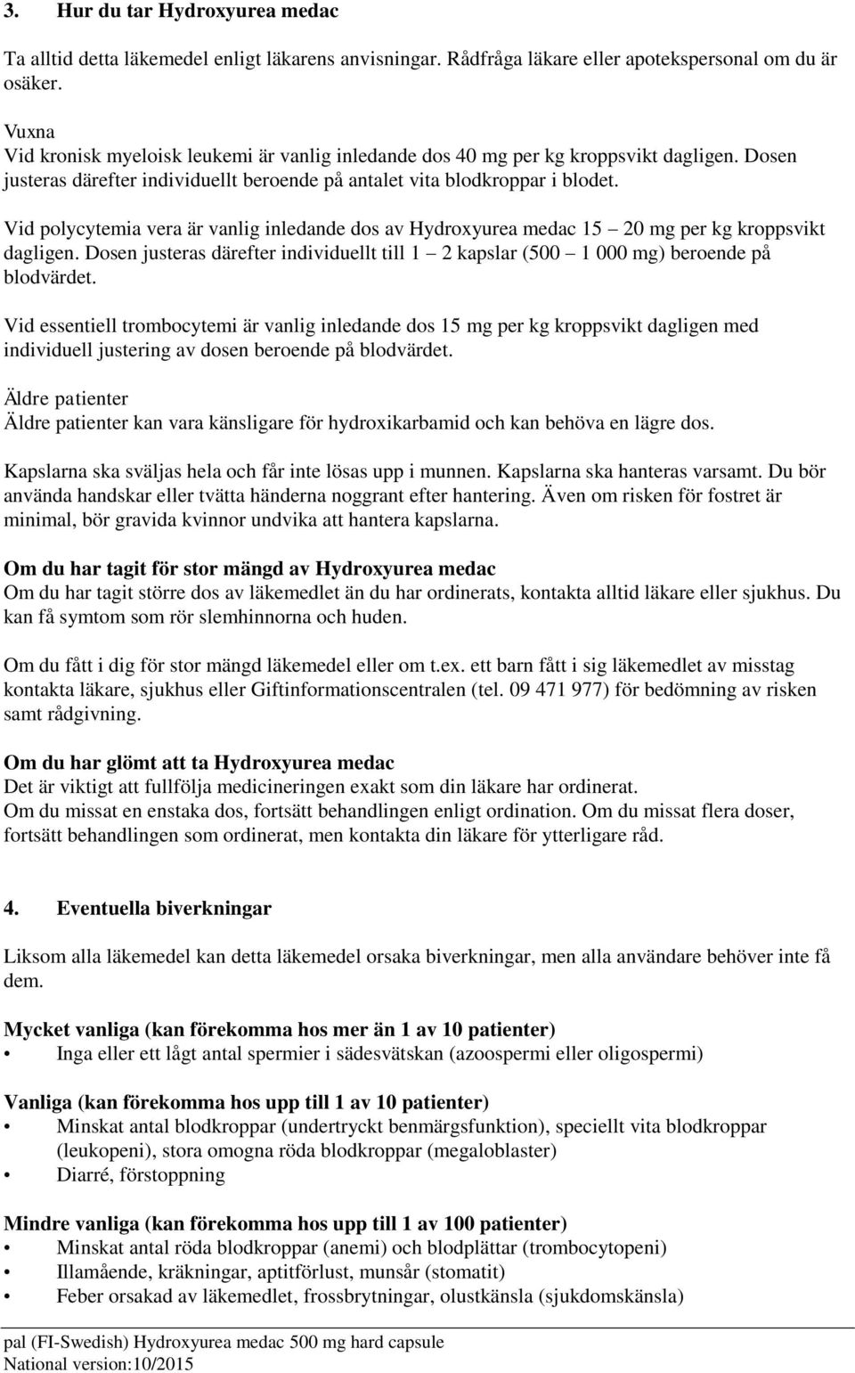 Vid polycytemia vera är vanlig inledande dos av Hydroxyurea medac 15 20 mg per kg kroppsvikt dagligen. Dosen justeras därefter individuellt till 1 2 kapslar (500 1 000 mg) beroende på blodvärdet.