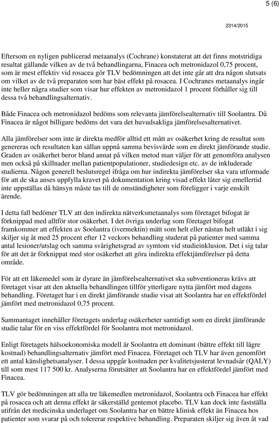 I Cochranes metaanalys ingår inte heller några studier som visar hur effekten av metronidazol 1 procent förhåller sig till dessa två behandlingsalternativ.