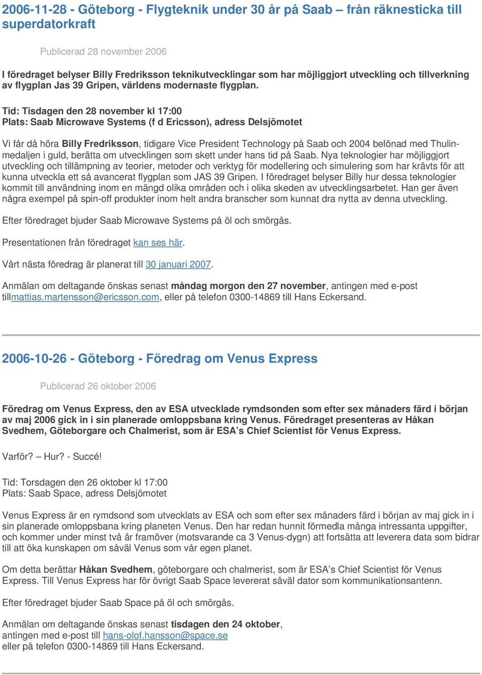 Tid: Tisdagen den 28 november kl 17:00 Plats: Saab Microwave Systems (f d Ericsson), adress Delsjömotet Vi får då höra Billy Fredriksson, tidigare Vice President Technology på Saab och 2004 belönad