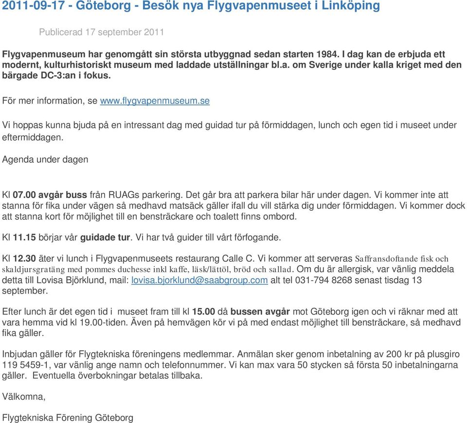 se Vi hoppas kunna bjuda på en intressant dag med guidad tur på förmiddagen, lunch och egen tid i museet under eftermiddagen. Agenda under dagen Kl 07.00 avgår buss från RUAGs parkering.