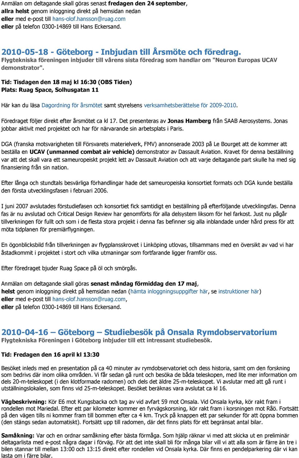 Tid: Tisdagen den 18 maj kl 16:30 (OBS Tiden) Plats: Ruag Space, Solhusgatan 11 Här kan du läsa Dagordning för årsmötet samt styrelsens verksamhetsberättelse för 2009-2010.