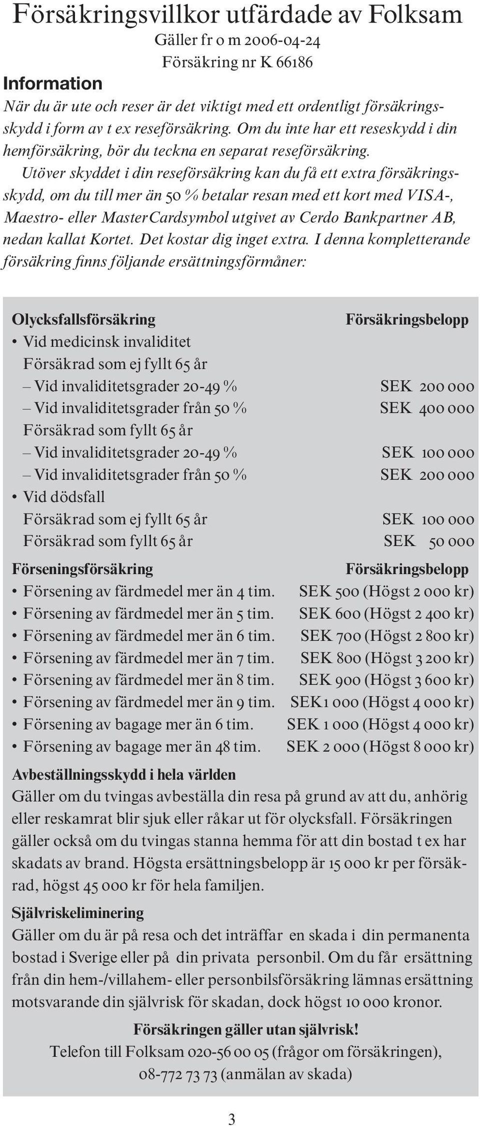 Utöver skyddet i din reseförsäkring kan du få ett extra försäkringsskydd, om du till mer än 50 % betalar resan med ett kort med VISA-, Maestro- eller MasterCardsymbol utgivet av Cerdo Bankpartner AB,