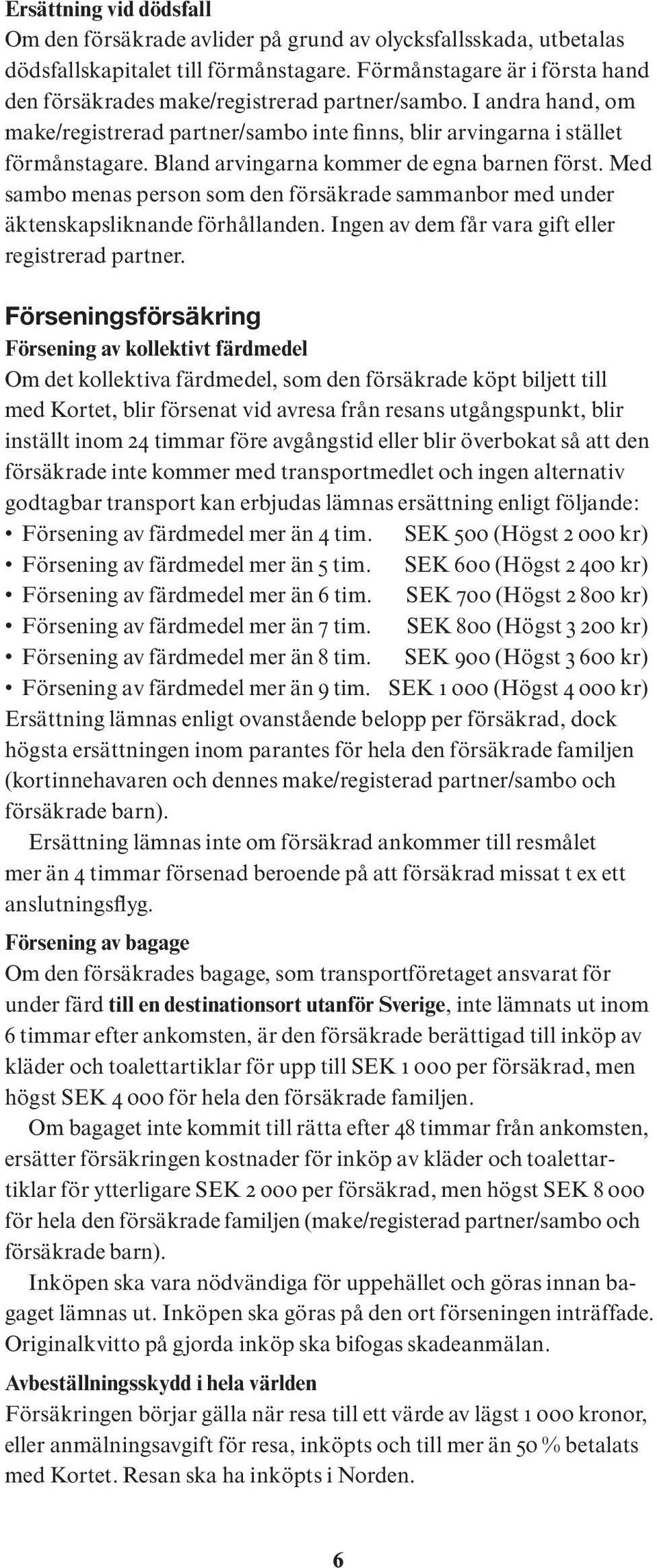 Bland arvingarna kommer de egna barnen först. Med sambo menas person som den försäkrade sammanbor med under äktenskapsliknande förhållanden. Ingen av dem får vara gift eller registrerad partner.