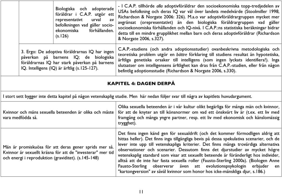 tillhörde alla adoptivföräldrar den socioekonomiska topp-tredjedelen av USAs befolkning och deras IQ var väl över landets medelvärde (Stoolmiller 1998, Richardson & Norgate 2006: 326). M.a.o var adoptivföräldrargruppen mycket mer avgränsat (orepresentativt) än den biologiska föräldrargruppen vad gäller socioekonomiska förhållanden och IQ-nivå.