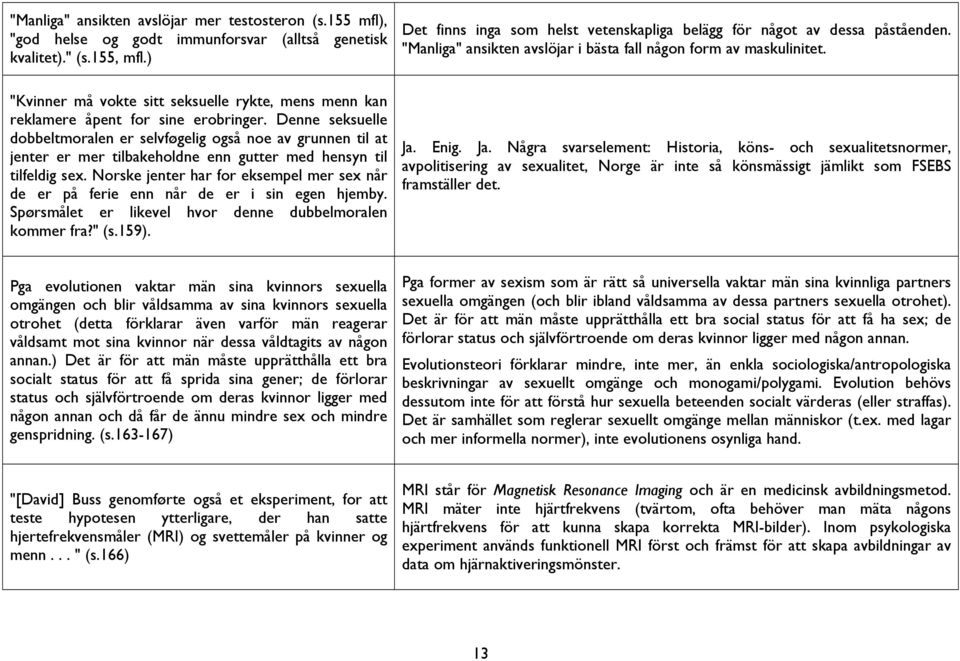 Denne seksuelle dobbeltmoralen er selvføgelig også noe av grunnen til at jenter er mer tilbakeholdne enn gutter med hensyn til tilfeldig sex.