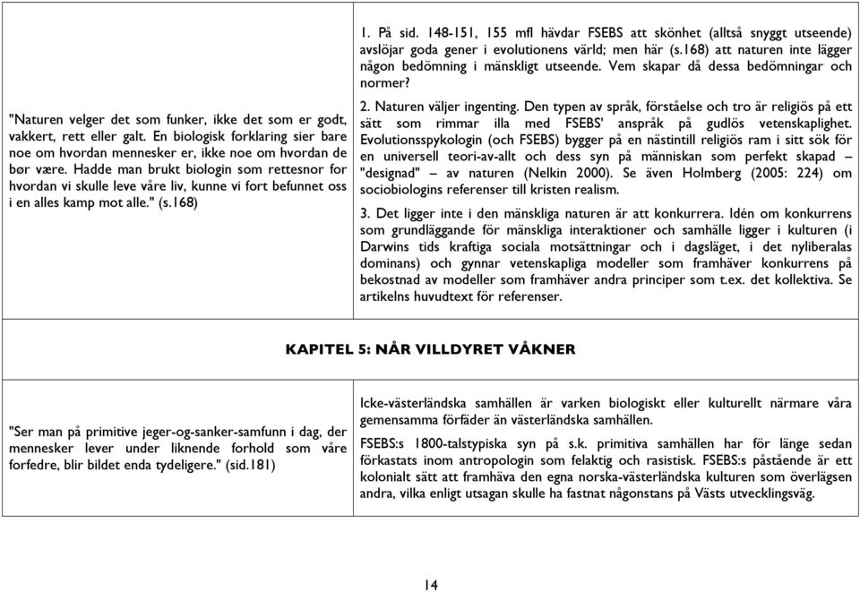 148-151, 155 mfl hävdar FSEBS att skönhet (alltså snyggt utseende) avslöjar goda gener i evolutionens värld; men här (s.168) att naturen inte lägger någon bedömning i mänskligt utseende.