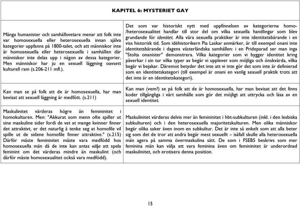 Kan man se på folk att de är homosexuella, har man bevisat att sexuell läggning är medfött. (s.211) Maskulinitet värderas högre än femininitet i homokulturen.