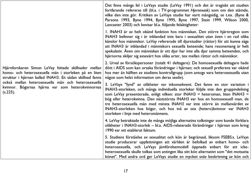 Det finns många fel i LeVays studie (LeVay 1991) och det är tragiskt att studien fortfarande refereras till (bl.a. i TV-programmet Hjernevask) som om den stämde, vilke den inte gör.