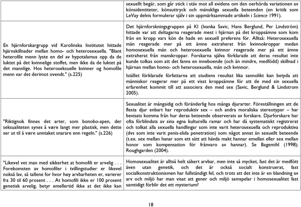 "Blant heterofile menn lyste en del av hypotalamus opp da de luktet på det kvinnelige stoffet, men ikke da de luktet på det mannlige.