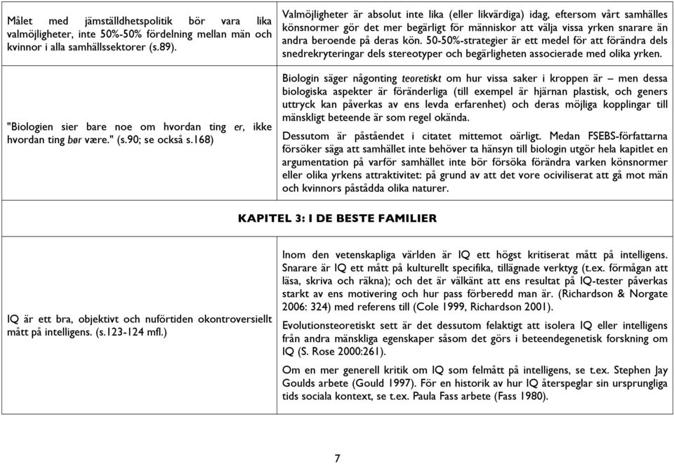 168) Valmöjligheter är absolut inte lika (eller likvärdiga) idag, eftersom vårt samhälles könsnormer gör det mer begärligt för människor att välja vissa yrken snarare än andra beroende på deras kön.