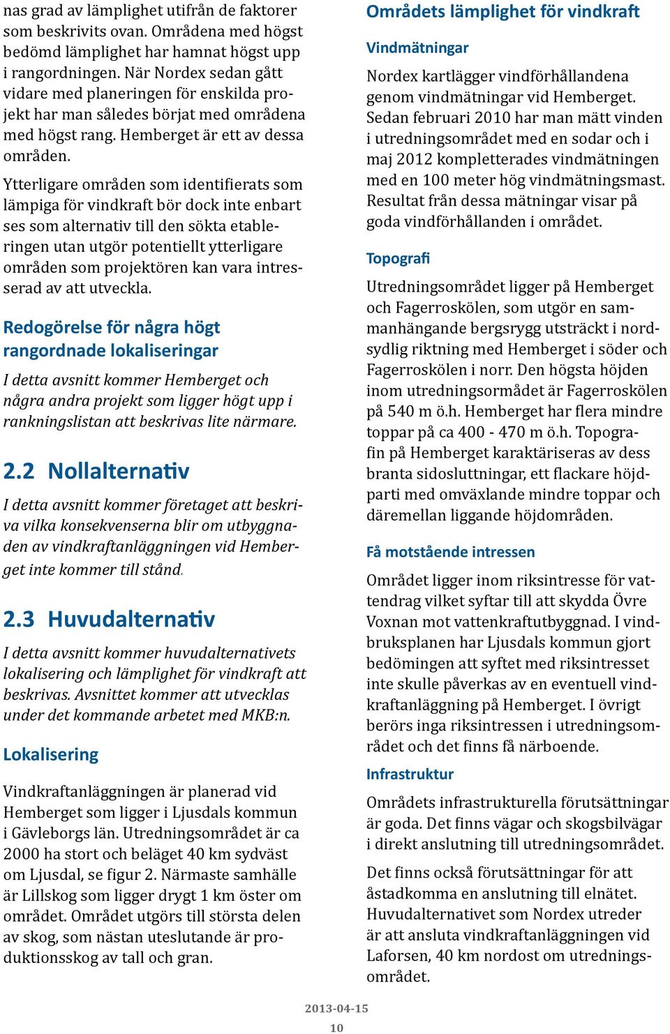 Ytterligare områden som identifierats som lämpiga för vindkraft bör dock inte enbart ses som alternativ till den sökta etableringen utan utgör potentiellt ytterligare områden som projektören kan vara