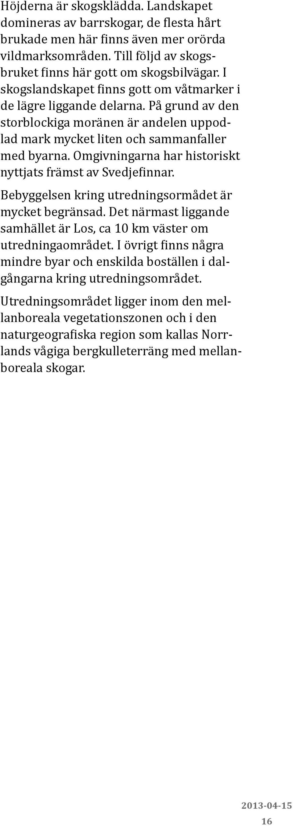 Omgivningarna har historiskt nyttjats främst av Svedjefinnar. Bebyggelsen kring utredningsormådet är mycket begränsad. Det närmast liggande samhället är Los, ca 10 km väster om utredningaområdet.